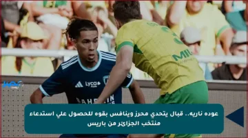 عودة نارية.. قبال يتحدى محرز وينافس بقوة للحصول على استدعاء منتخب الجزائر من باريس